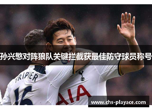 孙兴慜对阵狼队关键拦截获最佳防守球员称号 孙兴慜对阵狼队关键拦截获最佳防守球员称号