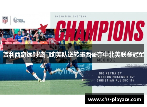 普利西奇远射破门助美队逆转墨西哥夺中北美联赛冠军 普利西奇远射破门助美队逆转墨西哥夺中北美联赛冠军