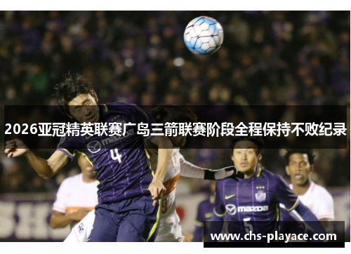 2026亚冠精英联赛广岛三箭联赛阶段全程保持不败纪录