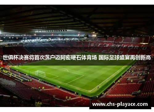 世俱杯决赛将首次落户迈阿密硬石体育场 国际足球盛宴再创新高 世俱杯决赛将首次落户迈阿密硬石体育场 国际足球盛宴再创新高