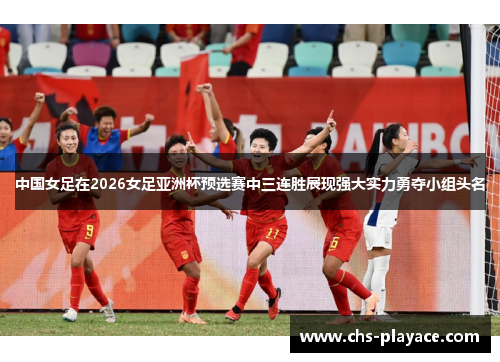中国女足在2026女足亚洲杯预选赛中三连胜展现强大实力勇夺小组头名 中国女足在2026女足亚洲杯预选赛中三连胜展现强大实力勇夺小组头名