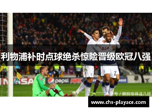 利物浦补时点球绝杀惊险晋级欧冠八强