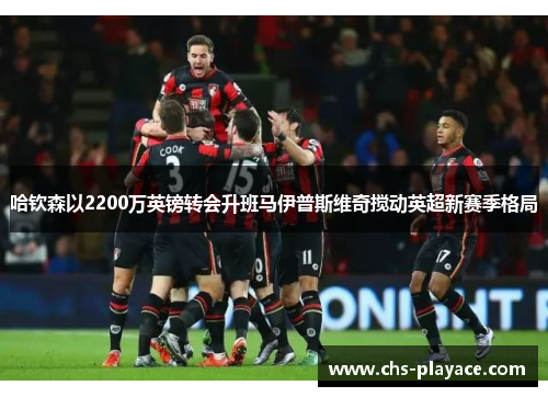 哈钦森以2200万英镑转会升班马伊普斯维奇搅动英超新赛季格局 哈钦森以2200万英镑转会升班马伊普斯维奇搅动英超新赛季格局