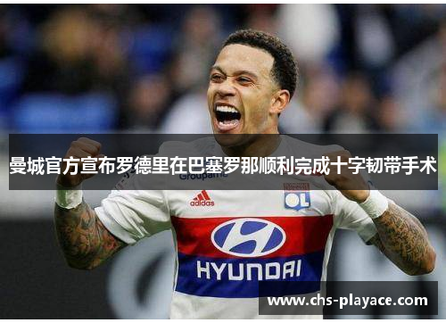 曼城官方宣布罗德里在巴塞罗那顺利完成十字韧带手术