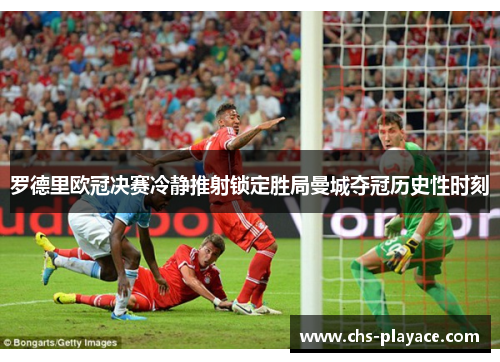 罗德里欧冠决赛冷静推射锁定胜局曼城夺冠历史性时刻