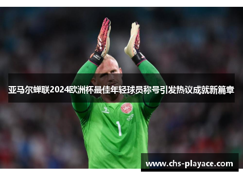 亚马尔蝉联2024欧洲杯最佳年轻球员称号引发热议成就新篇章