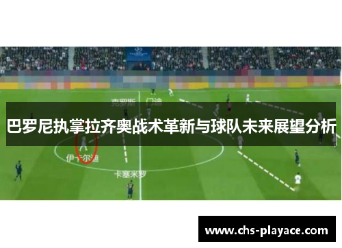 巴罗尼执掌拉齐奥战术革新与球队未来展望分析