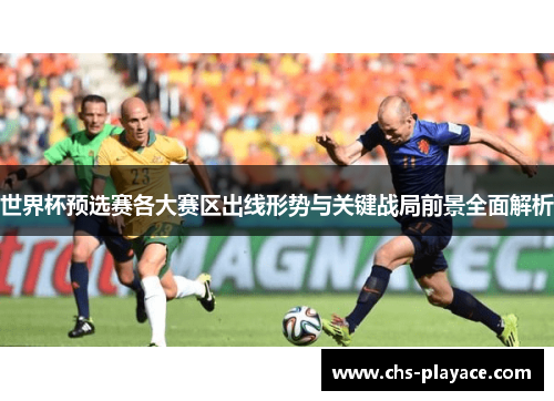 世界杯预选赛各大赛区出线形势与关键战局前景全面解析