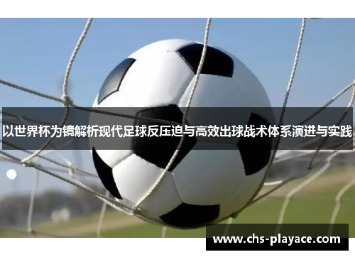 以世界杯为镜解析现代足球反压迫与高效出球战术体系演进与实践