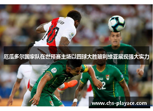 厄瓜多尔国家队在世预赛主场以四球大胜玻利维亚展现强大实力 厄瓜多尔国家队在世预赛主场以四球大胜玻利维亚展现强大实力