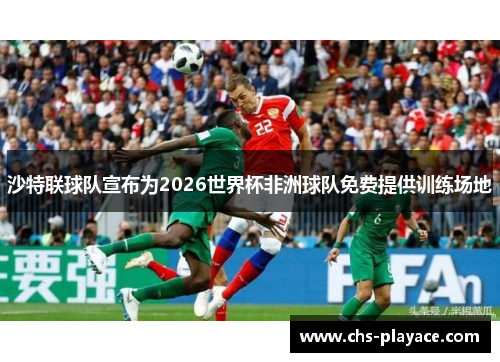 沙特联球队宣布为2026世界杯非洲球队免费提供训练场地