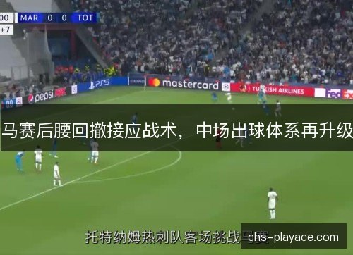 马赛后腰回撤接应战术,中场出球体系再升级 马赛后腰回撤接应战术,中场出球体系再升级